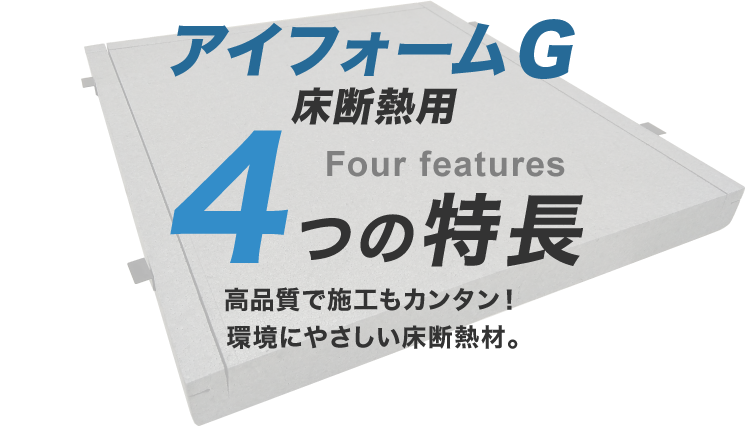 高品質で施工もカンタン！　環境にやさしい床断熱材　アイフォームG床断熱用の4つの特長